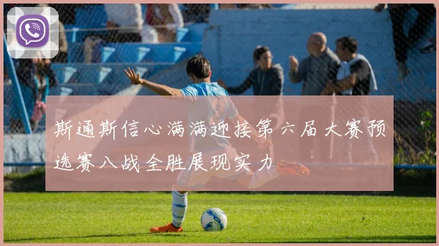 斯通斯信心满满迎接第六届大赛预选赛八战全胜展现实力