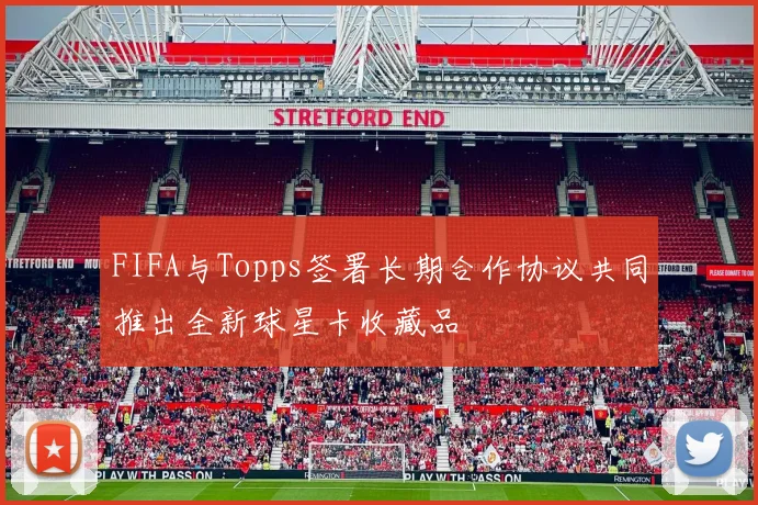 FIFA与Topps签署长期合作协议共同推出全新球星卡收藏品