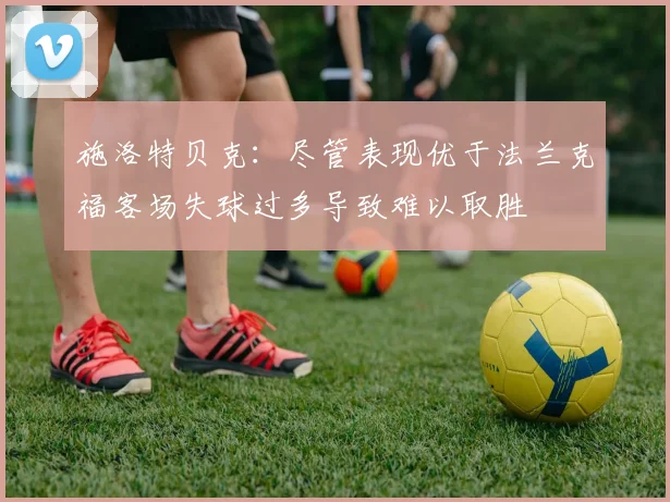 施洛特贝克：尽管表现优于法兰克福客场失球过多导致难以取胜