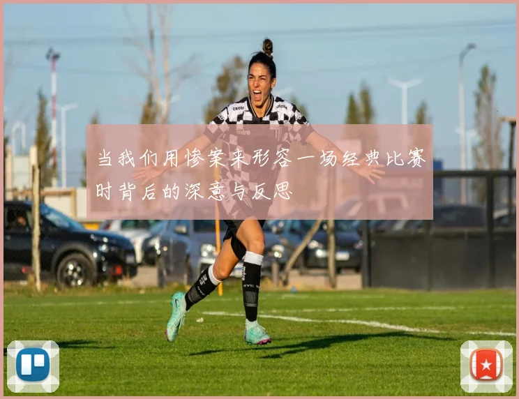 当我们用惨案来形容一场经典比赛时背后的深意与反思