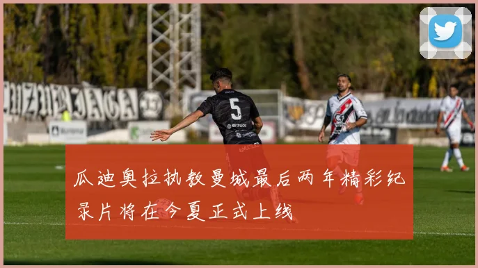 瓜迪奥拉执教曼城最后两年精彩纪录片将在今夏正式上线
