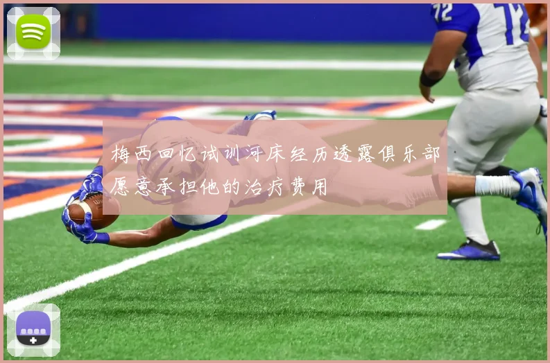 梅西回忆试训河床经历透露俱乐部愿意承担他的治疗费用