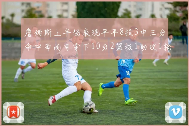 詹姆斯上半场表现平平8投3中三分命中率尚可拿下10分2篮板1助攻1抢断1盖帽