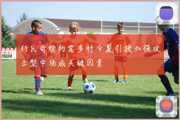 科瓦奇续约需多特今夏引援加强攻击型中场成关键因素