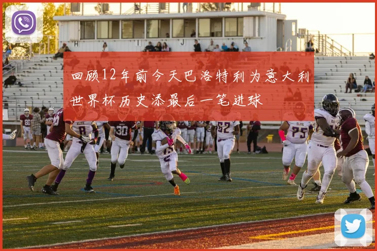 回顾12年前今天巴洛特利为意大利世界杯历史添最后一笔进球