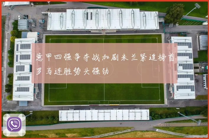 意甲四强争夺战加剧米兰紧追榜首罗马连胜势头强劲