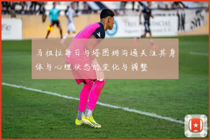 马祖拉每日与塔图姆沟通关注其身体与心理状态的变化与调整